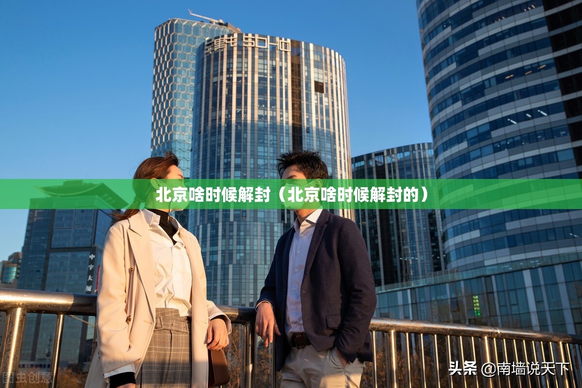 北京啥时候解封（北京啥时候解封的）
