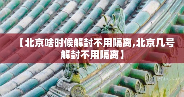 【北京啥时候解封不用隔离,北京几号解封不用隔离】