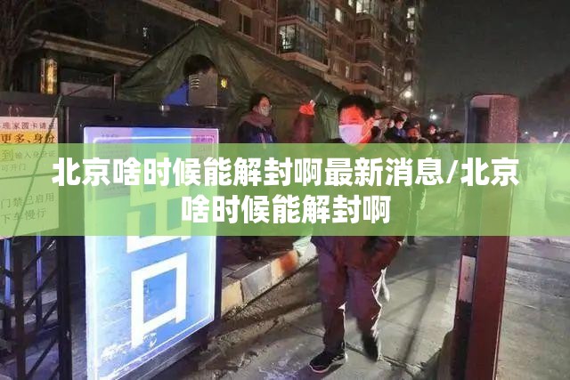 北京啥时候能解封啊最新消息/北京啥时候能解封啊