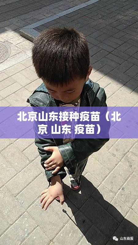 北京山东接种疫苗（北京 山东 疫苗）