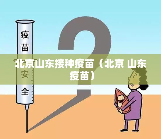 北京山东接种疫苗（北京 山东 疫苗）