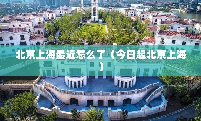 北京上海最近怎么了（今日起北京上海）
