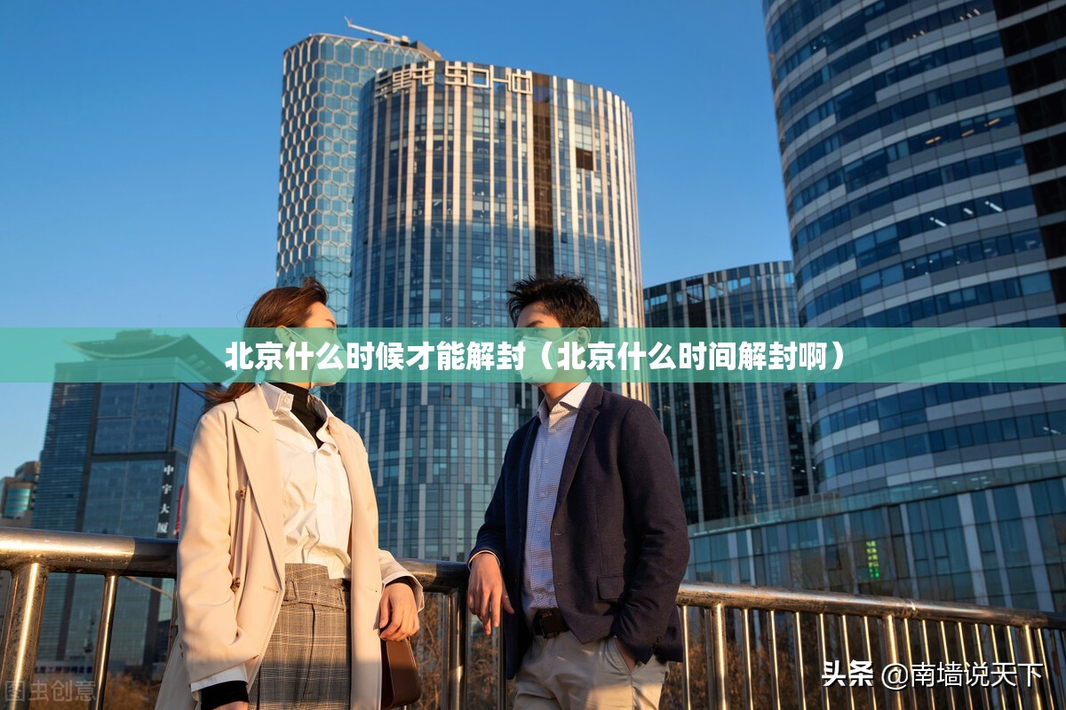 北京什么时候才能解封（北京什么时间解封啊）