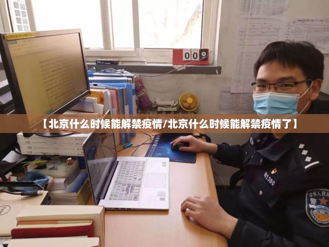 【北京什么时候能解禁疫情/北京什么时候能解禁疫情了】
