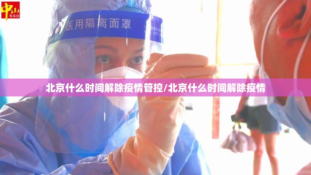 北京什么时间解除疫情管控/北京什么时间解除疫情