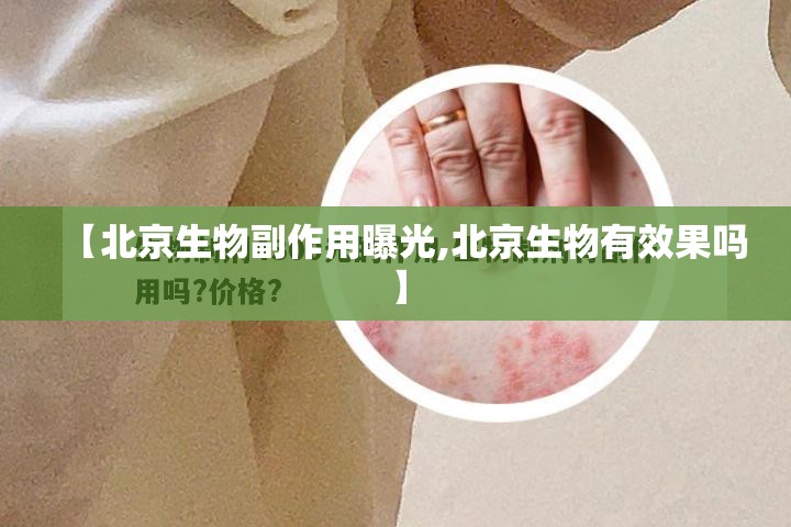 【北京生物副作用曝光,北京生物有效果吗】
