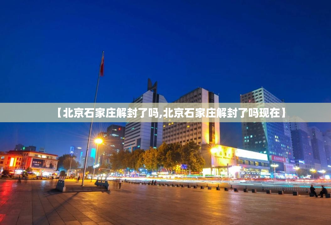 【北京石家庄解封了吗,北京石家庄解封了吗现在】