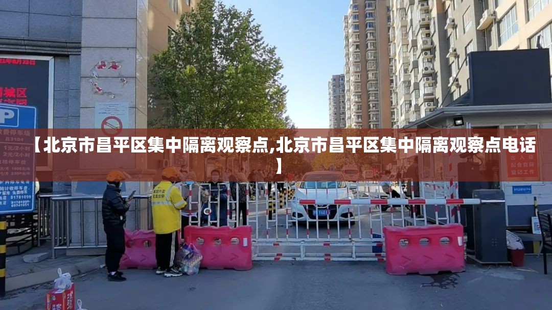 【北京市昌平区集中隔离观察点,北京市昌平区集中隔离观察点电话】