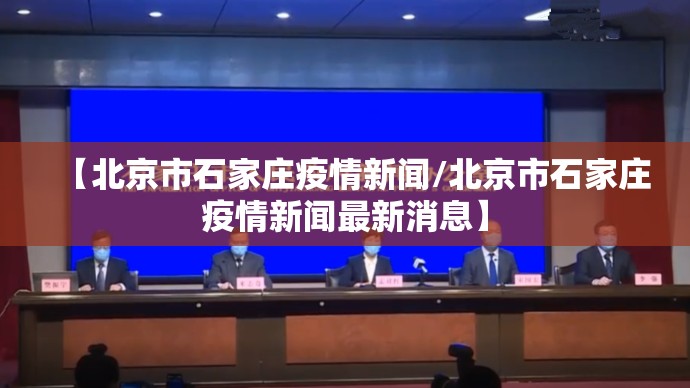 【北京市石家庄疫情新闻/北京市石家庄疫情新闻最新消息】