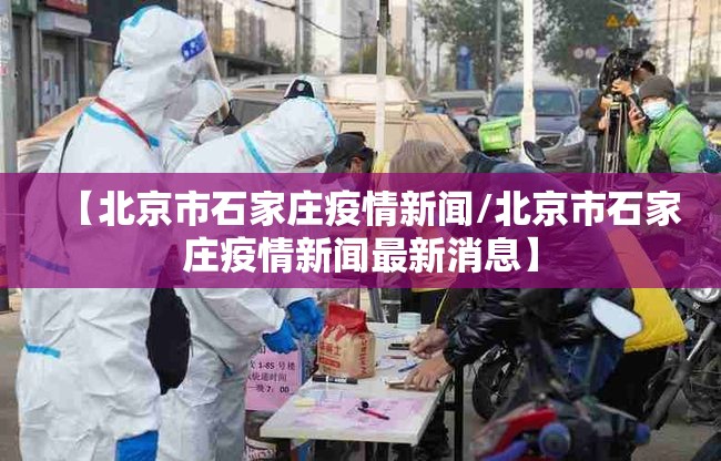 【北京市石家庄疫情新闻/北京市石家庄疫情新闻最新消息】