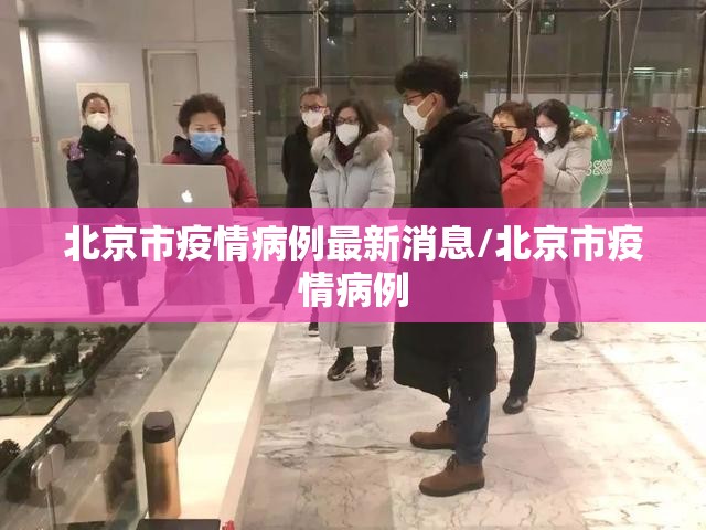 北京市疫情病例最新消息/北京市疫情病例
