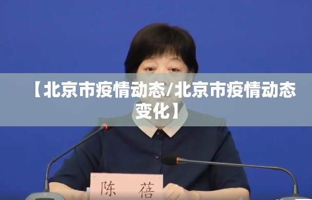 【北京市疫情动态/北京市疫情动态变化】