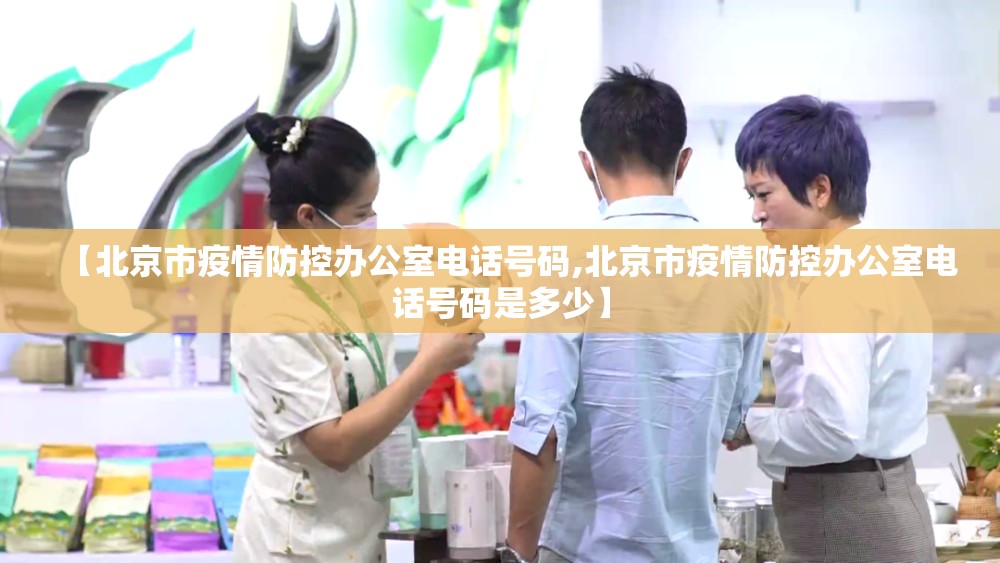 【北京市疫情防控办公室电话号码,北京市疫情防控办公室电话号码是多少】