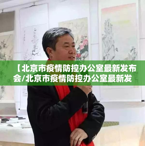 【北京市疫情防控办公室最新发布会/北京市疫情防控办公室最新发布会直播】