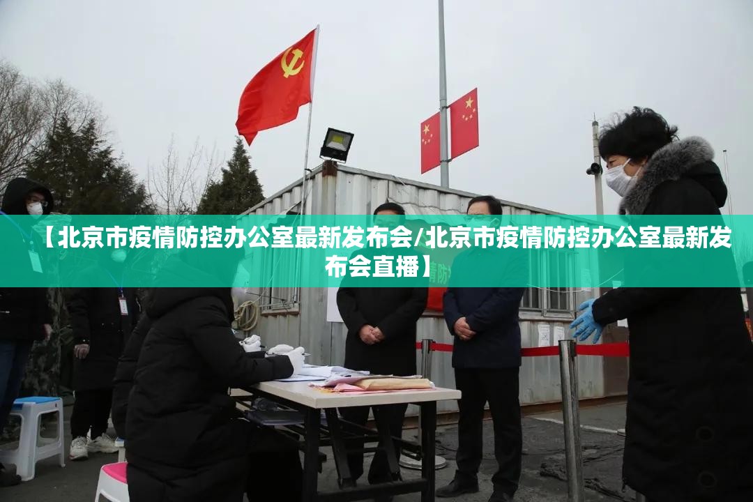 【北京市疫情防控办公室最新发布会/北京市疫情防控办公室最新发布会直播】