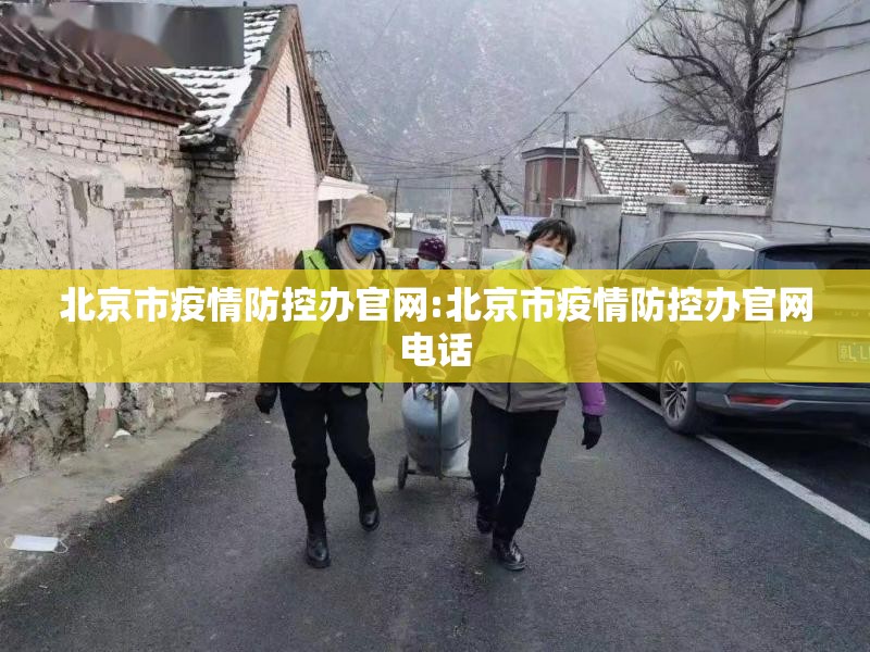 北京市疫情防控办官网:北京市疫情防控办官网电话