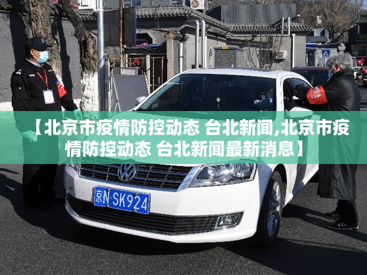 【北京市疫情防控动态 台北新闻,北京市疫情防控动态 台北新闻最新消息】
