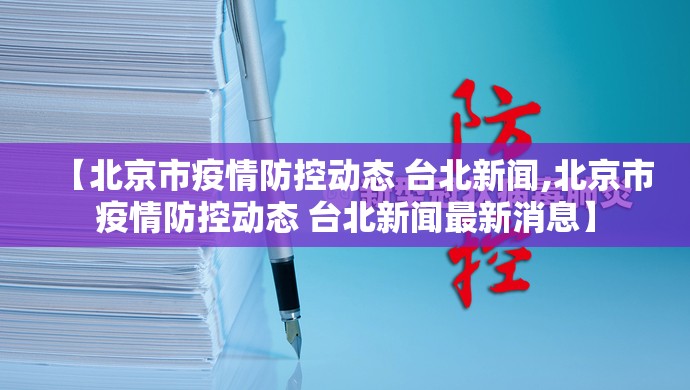 【北京市疫情防控动态 台北新闻,北京市疫情防控动态 台北新闻最新消息】