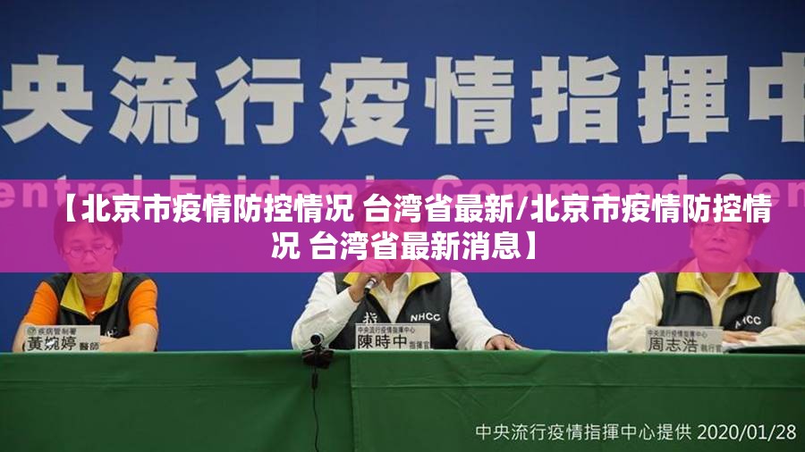 【北京市疫情防控情况 台湾省最新/北京市疫情防控情况 台湾省最新消息】