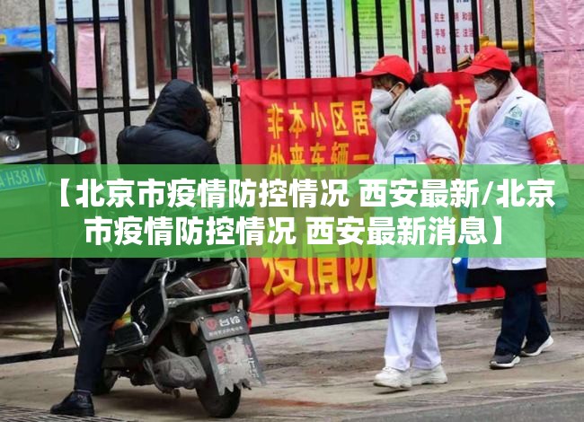 【北京市疫情防控情况 西安最新/北京市疫情防控情况 西安最新消息】