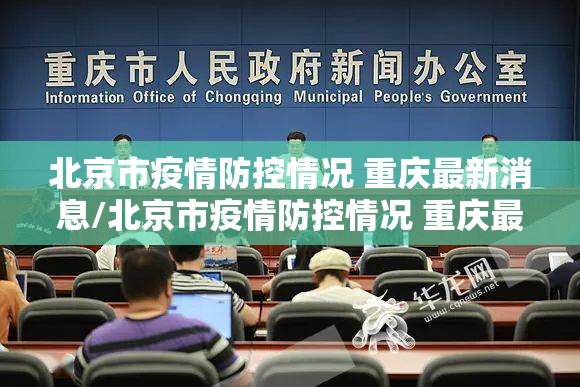 北京市疫情防控情况 重庆最新消息/北京市疫情防控情况 重庆最新