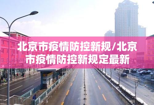 北京市疫情防控新规/北京市疫情防控新规定最新
