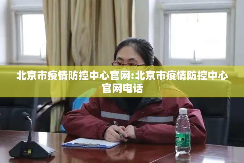 北京市疫情防控中心官网:北京市疫情防控中心官网电话