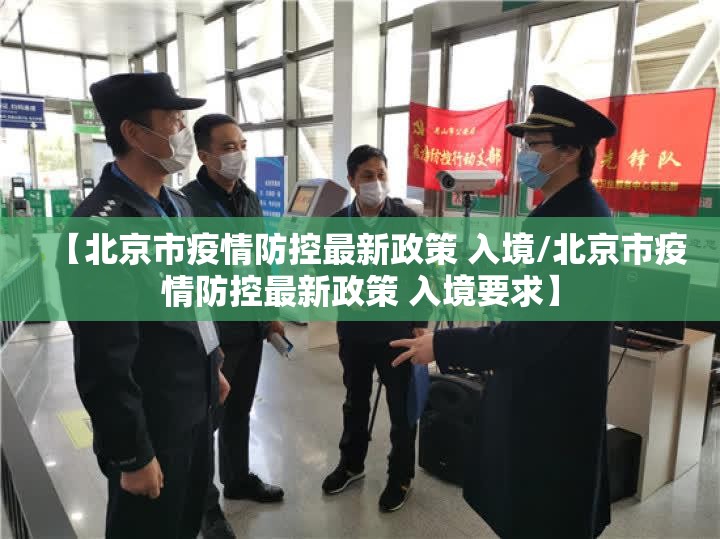 【北京市疫情防控最新政策 入境/北京市疫情防控最新政策 入境要求】