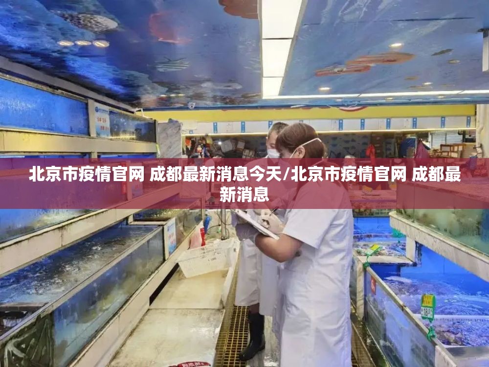 北京市疫情官网 成都最新消息今天/北京市疫情官网 成都最新消息