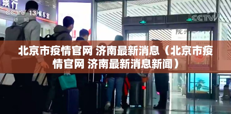 北京市疫情官网 济南最新消息（北京市疫情官网 济南最新消息新闻）