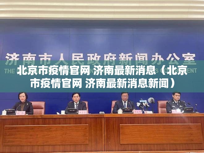 北京市疫情官网 济南最新消息（北京市疫情官网 济南最新消息新闻）