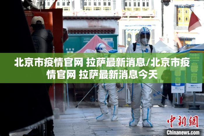 北京市疫情官网 拉萨最新消息/北京市疫情官网 拉萨最新消息今天