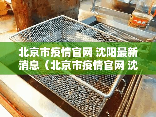 北京市疫情官网 沈阳最新消息（北京市疫情官网 沈阳最新消息今天）