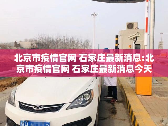 北京市疫情官网 石家庄最新消息:北京市疫情官网 石家庄最新消息今天
