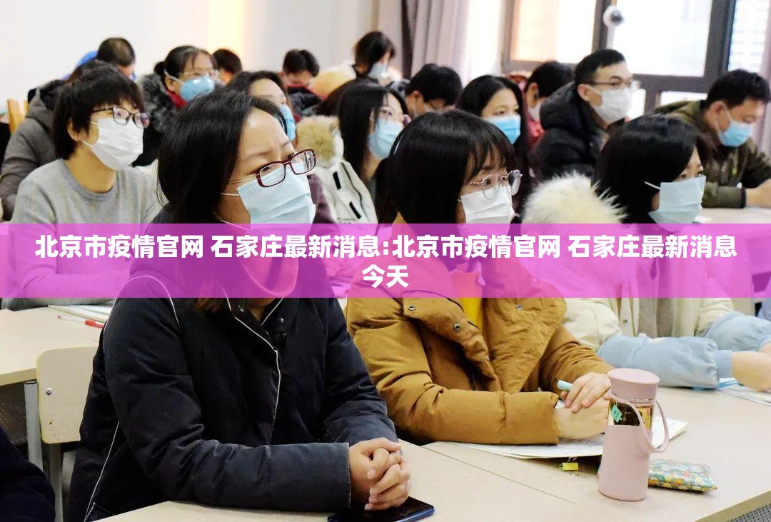北京市疫情官网 石家庄最新消息:北京市疫情官网 石家庄最新消息今天