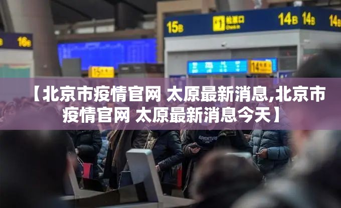 【北京市疫情官网 太原最新消息,北京市疫情官网 太原最新消息今天】