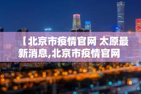 【北京市疫情官网 太原最新消息,北京市疫情官网 太原最新消息今天】