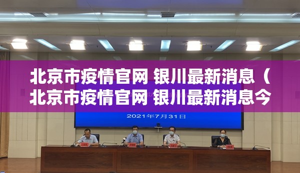 北京市疫情官网 银川最新消息（北京市疫情官网 银川最新消息今天）