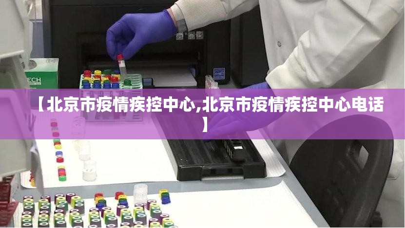【北京市疫情疾控中心,北京市疫情疾控中心电话】
