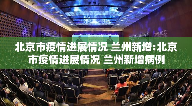 北京市疫情进展情况 兰州新增:北京市疫情进展情况 兰州新增病例