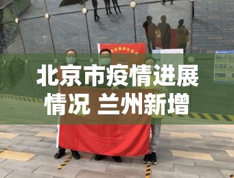 北京市疫情进展情况 兰州新增:北京市疫情进展情况 兰州新增病例