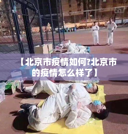 【北京市疫情如何?北京市的疫情怎么样了】
