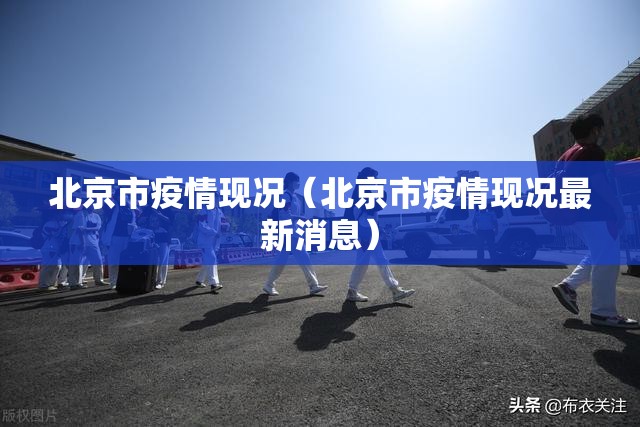 北京市疫情现况（北京市疫情现况最新消息）