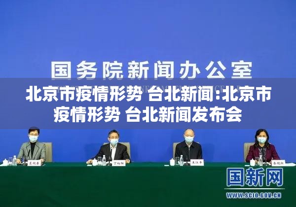 北京市疫情形势 台北新闻:北京市疫情形势 台北新闻发布会