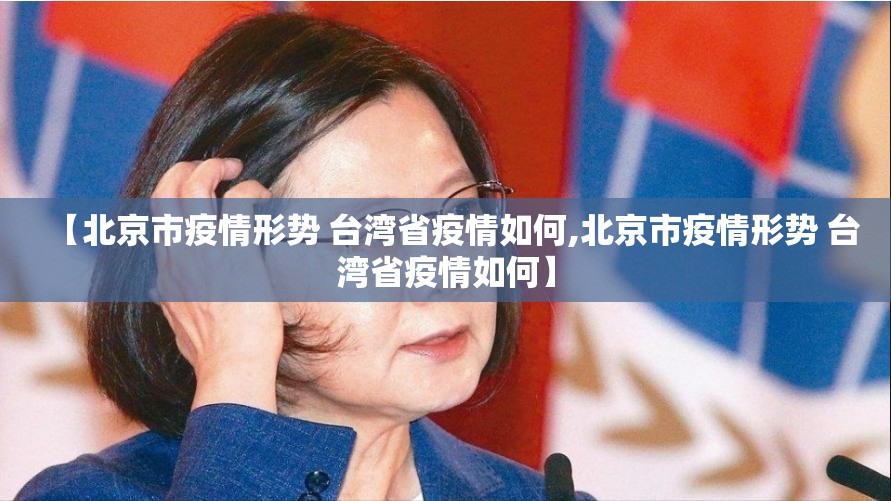 【北京市疫情形势 台湾省疫情如何,北京市疫情形势 台湾省疫情如何】