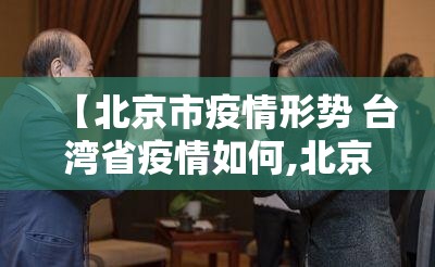 【北京市疫情形势 台湾省疫情如何,北京市疫情形势 台湾省疫情如何】