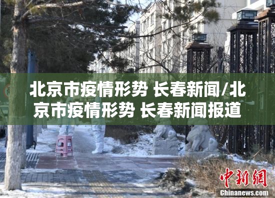 北京市疫情形势 长春新闻/北京市疫情形势 长春新闻报道