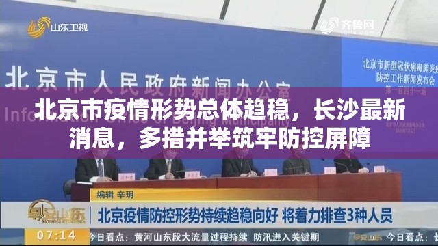 北京市疫情形势总体趋稳，长沙最新消息，多措并举筑牢防控屏障