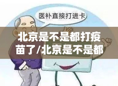 北京是不是都打疫苗了/北京是不是都打疫苗了呀