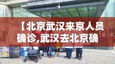 【北京武汉来京人员确诊,武汉去北京确诊】